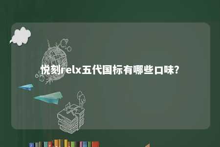 悦刻relx五代国标有哪些口味
？ 